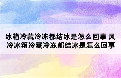 冰箱冷藏冷冻都结冰是怎么回事 风冷冰箱冷藏冷冻都结冰是怎么回事